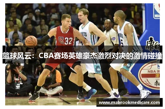 篮球风云：CBA赛场英雄豪杰激烈对决的激情碰撞